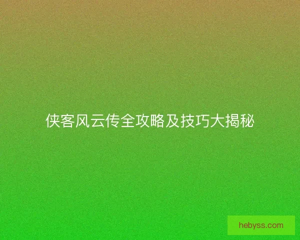 侠客风云传全攻略及技巧大揭秘