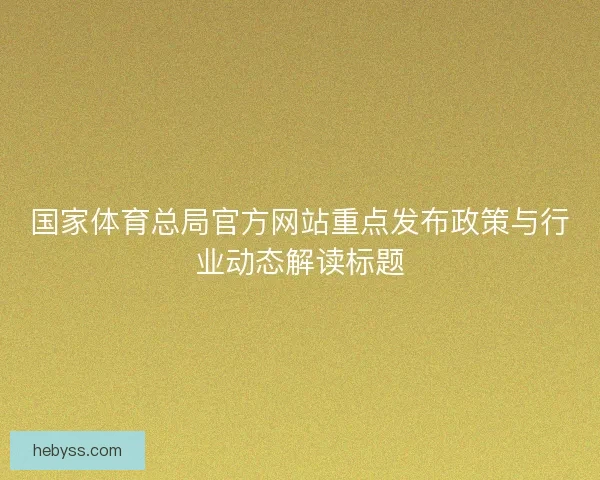 国家体育总局官方网站重点发布政策与行业动态解读标题