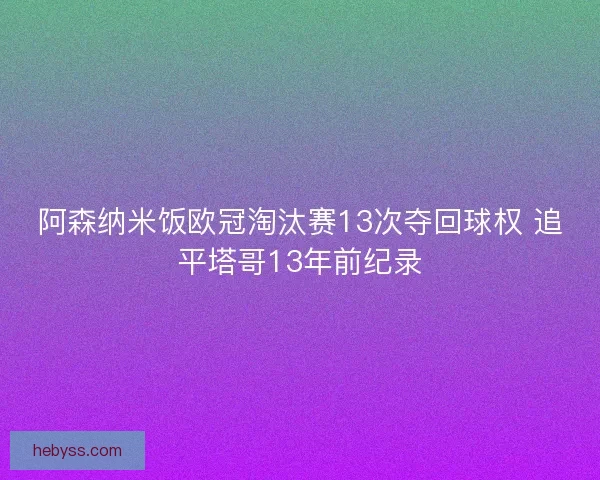阿森纳米饭欧冠淘汰赛13次夺回球权 追平塔哥13年前纪录