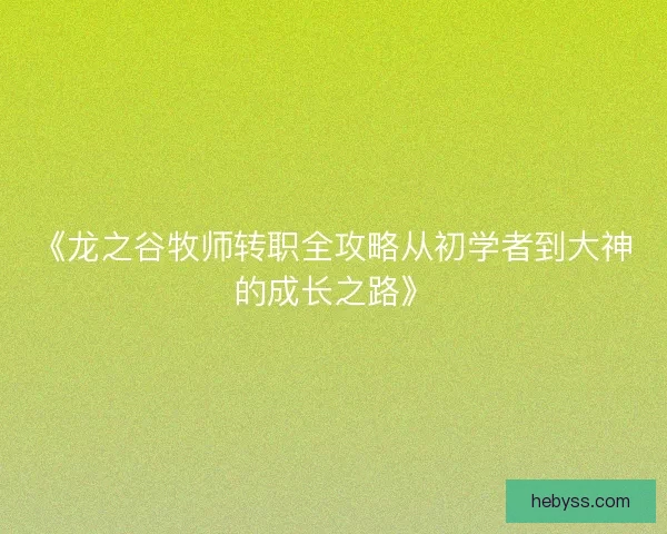 《龙之谷牧师转职全攻略从初学者到大神的成长之路》