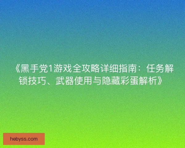 《黑手党1游戏全攻略详细指南：任务解锁技巧、武器使用与隐藏彩蛋解析》